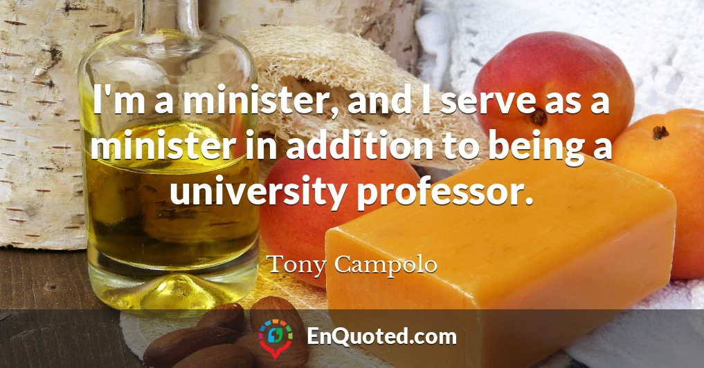I'm a minister, and I serve as a minister in addition to being a university professor.