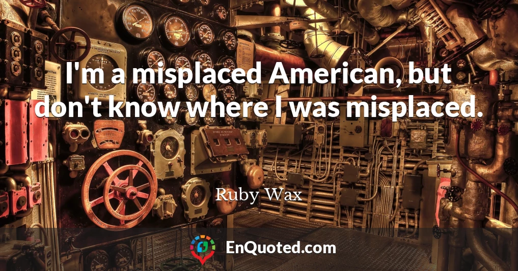 I'm a misplaced American, but don't know where I was misplaced.