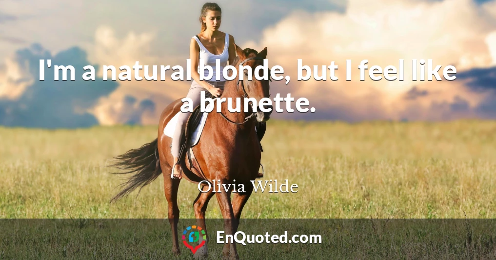 I'm a natural blonde, but I feel like a brunette.