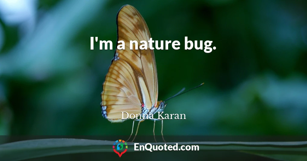 I'm a nature bug.