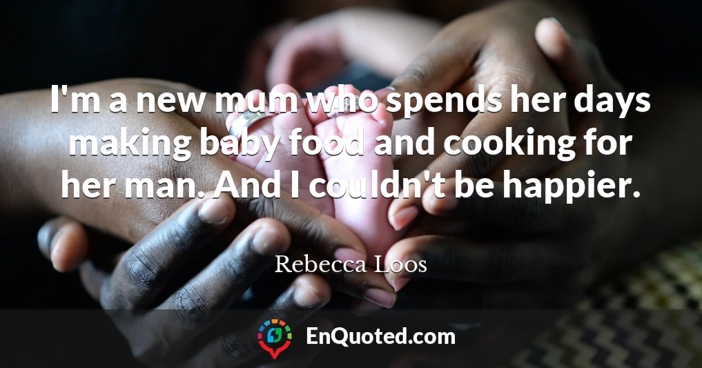 I'm a new mum who spends her days making baby food and cooking for her man. And I couldn't be happier.