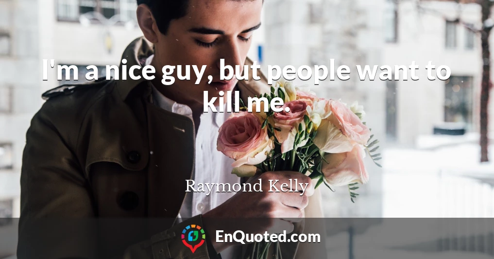 I'm a nice guy, but people want to kill me.