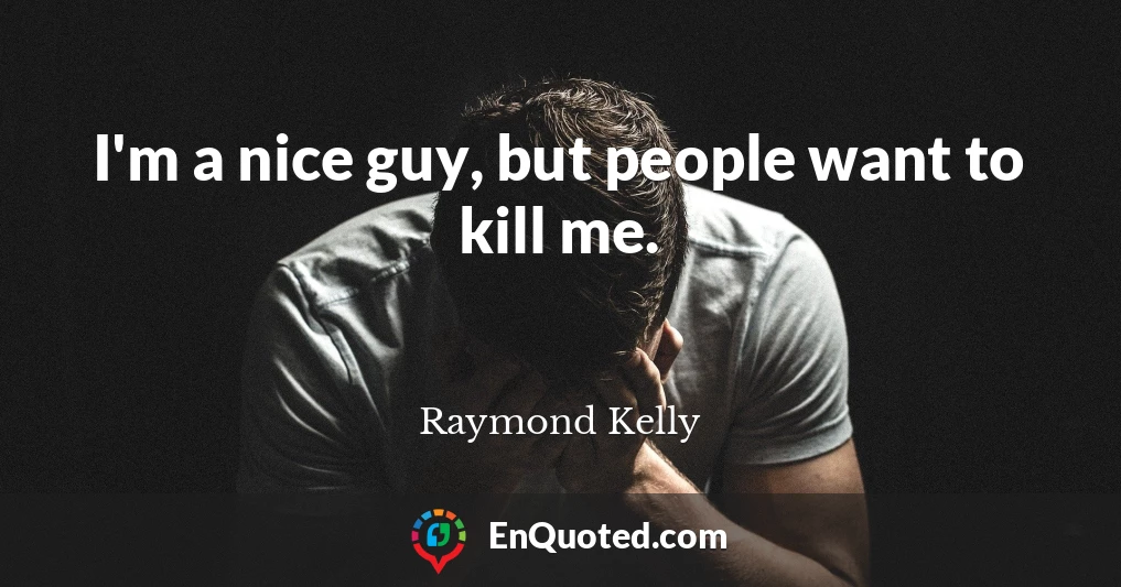 I'm a nice guy, but people want to kill me.