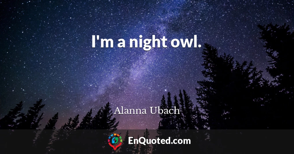 I'm a night owl.