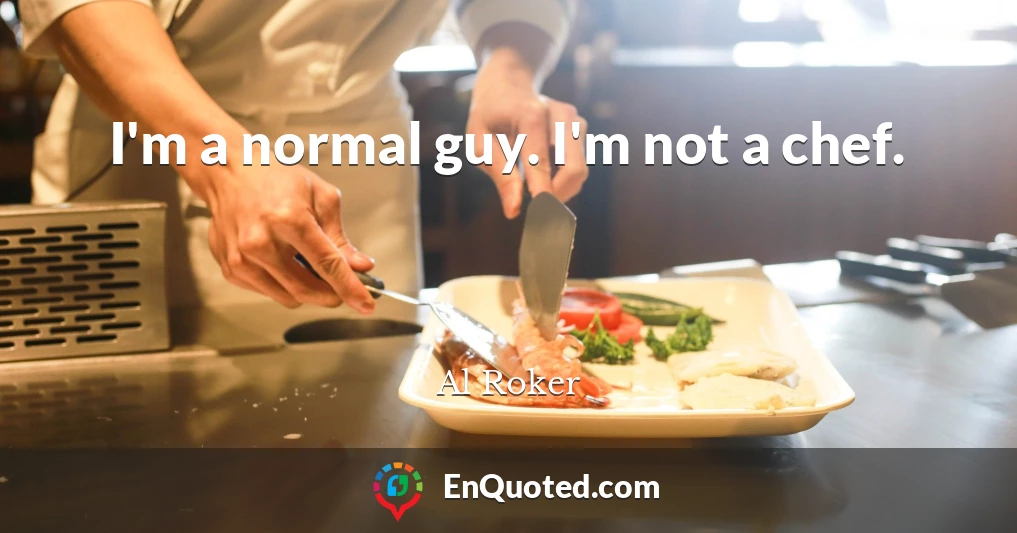 I'm a normal guy. I'm not a chef.