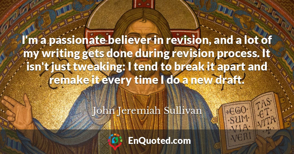 I'm a passionate believer in revision, and a lot of my writing gets done during revision process. It isn't just tweaking: I tend to break it apart and remake it every time I do a new draft.
