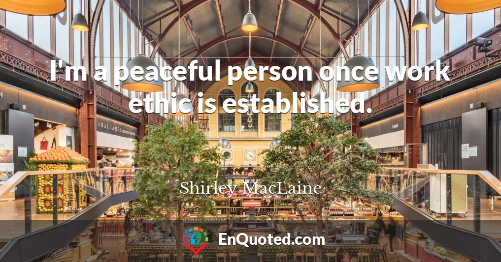 I'm a peaceful person once work ethic is established.