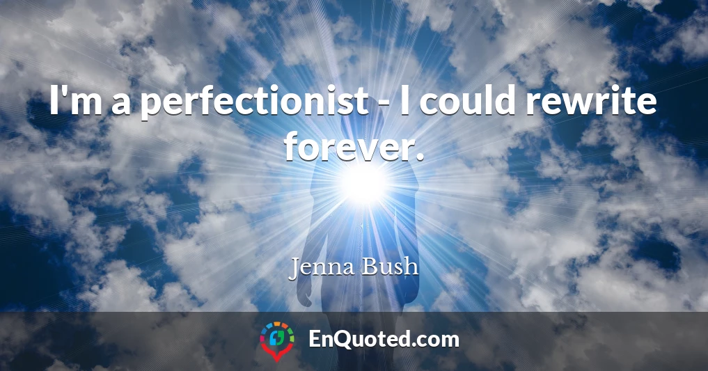 I'm a perfectionist - I could rewrite forever.