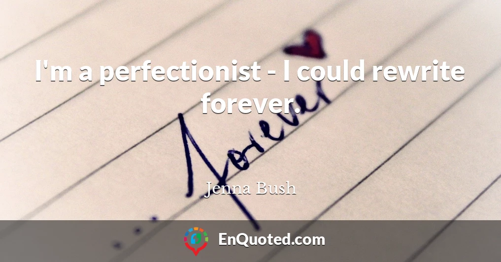 I'm a perfectionist - I could rewrite forever.