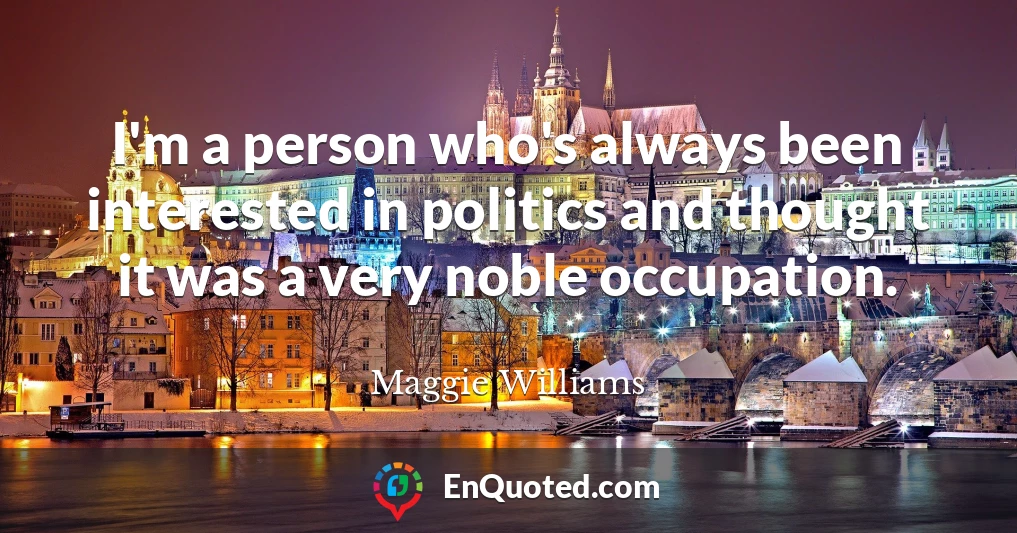 I'm a person who's always been interested in politics and thought it was a very noble occupation.