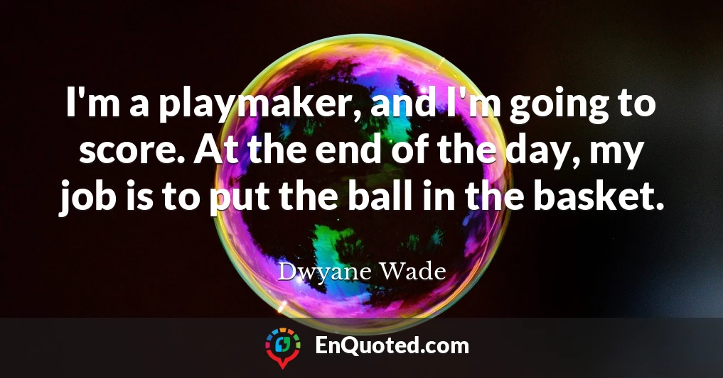 I'm a playmaker, and I'm going to score. At the end of the day, my job is to put the ball in the basket.