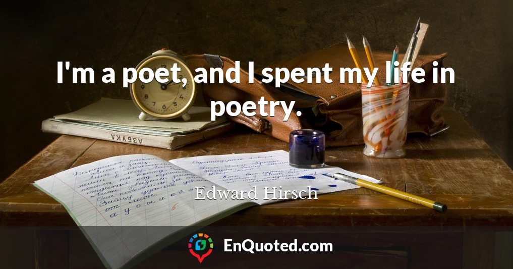 I'm a poet, and I spent my life in poetry.