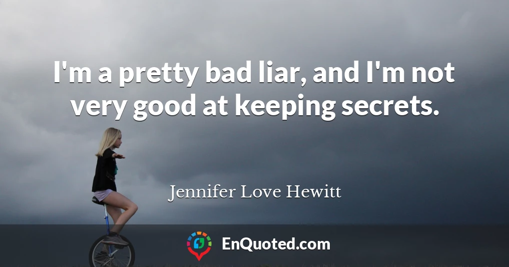 I'm a pretty bad liar, and I'm not very good at keeping secrets.
