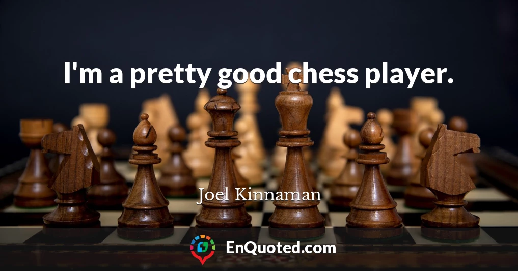 I'm a pretty good chess player.