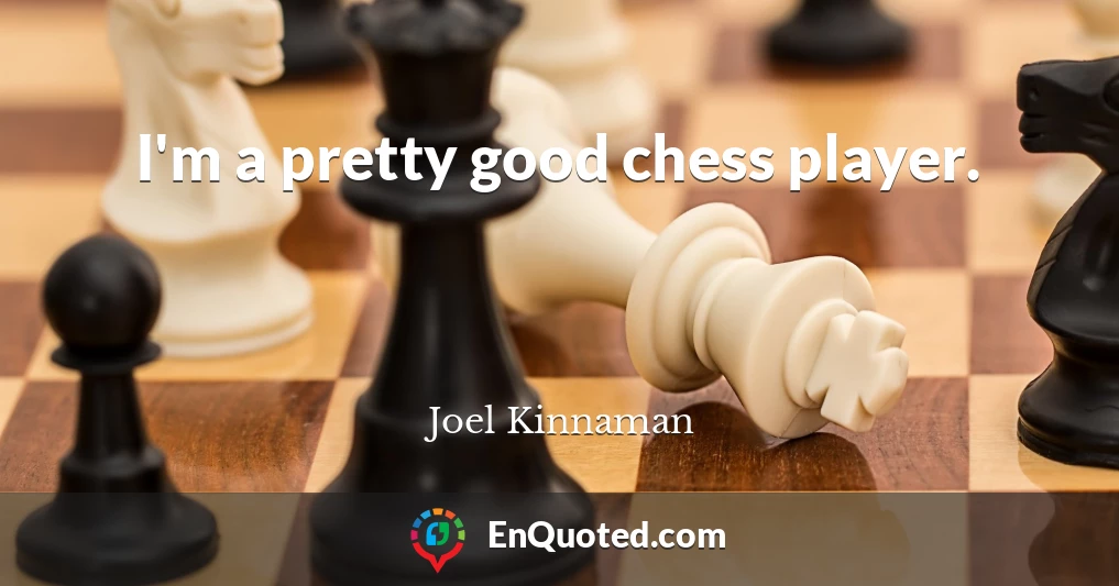 I'm a pretty good chess player.