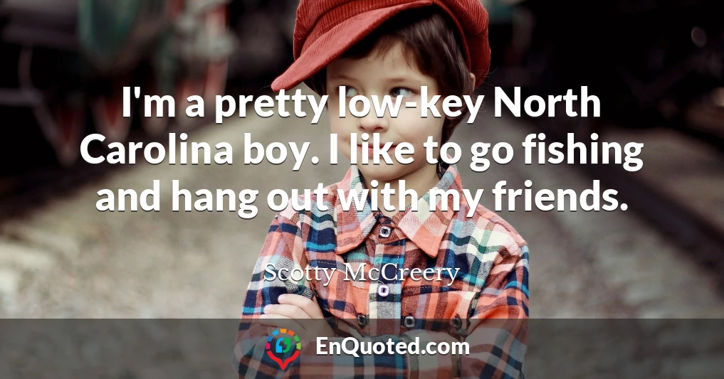 I'm a pretty low-key North Carolina boy. I like to go fishing and hang out with my friends.