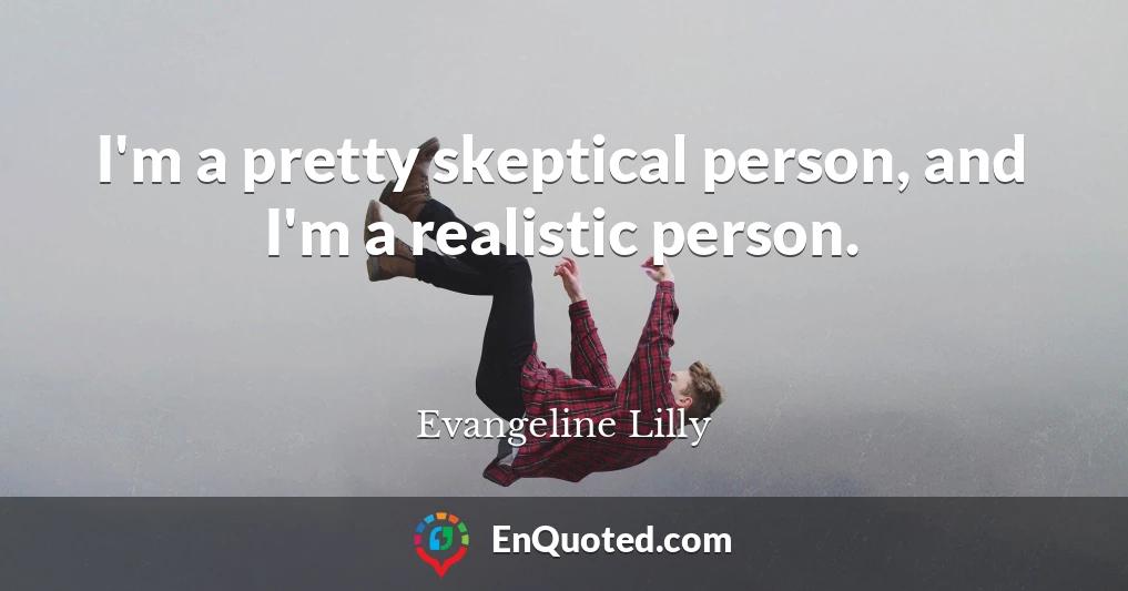 I'm a pretty skeptical person, and I'm a realistic person.
