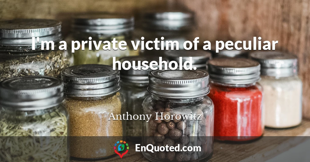 I'm a private victim of a peculiar household.