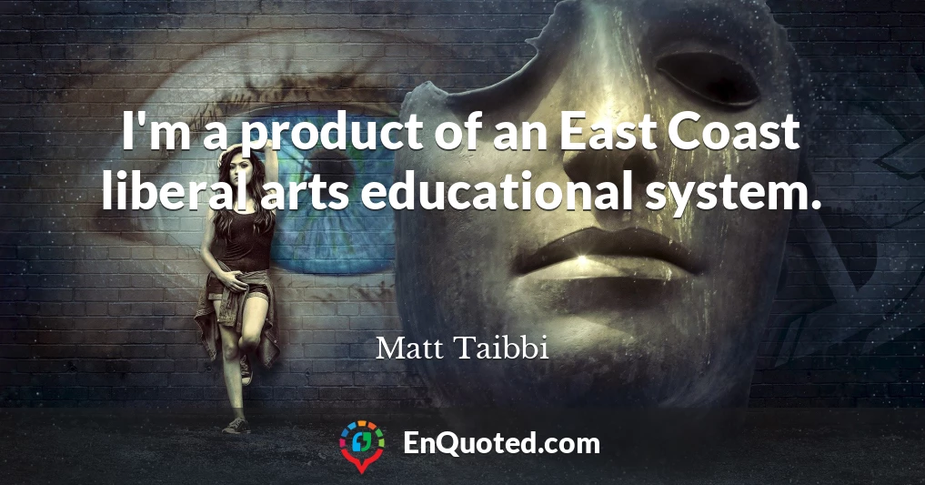I'm a product of an East Coast liberal arts educational system.