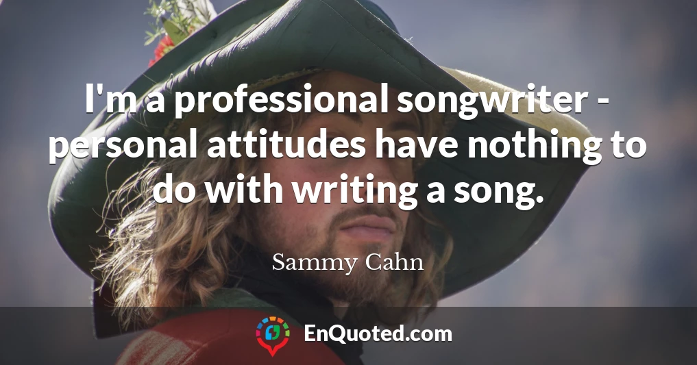 I'm a professional songwriter - personal attitudes have nothing to do with writing a song.