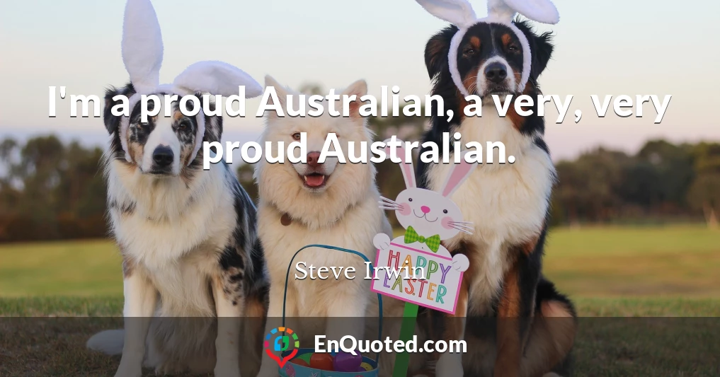 I'm a proud Australian, a very, very proud Australian.