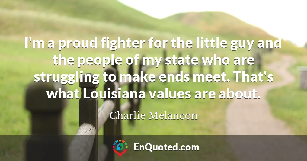 I'm a proud fighter for the little guy and the people of my state who are struggling to make ends meet. That's what Louisiana values are about.