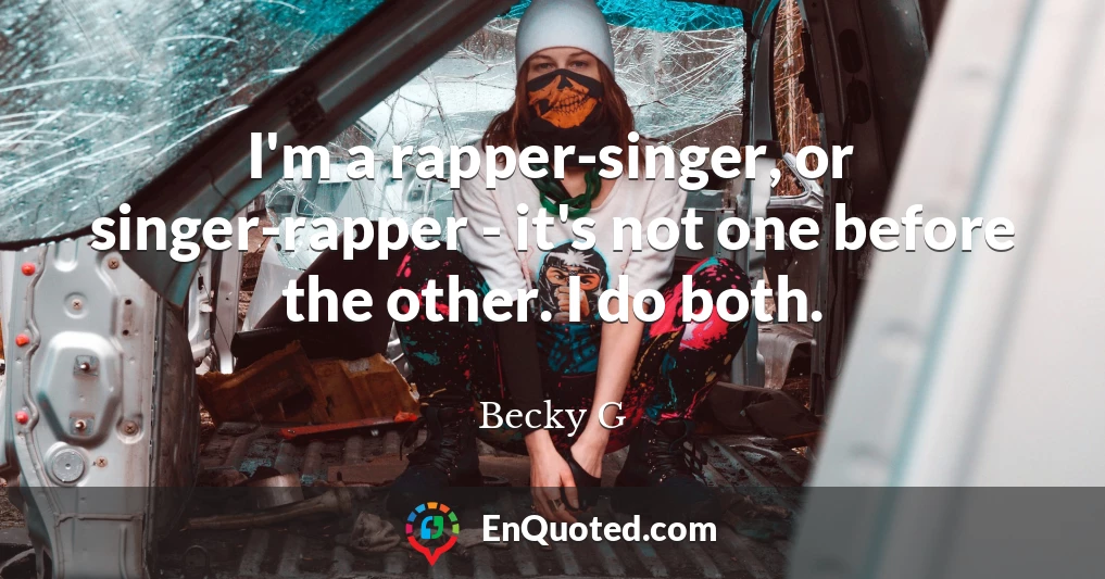 I'm a rapper-singer, or singer-rapper - it's not one before the other. I do both.