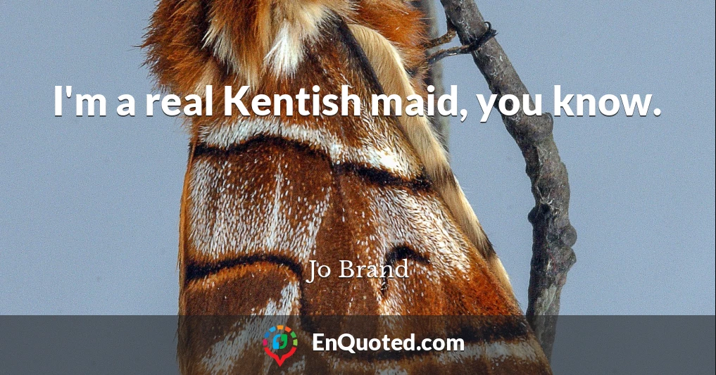 I'm a real Kentish maid, you know.