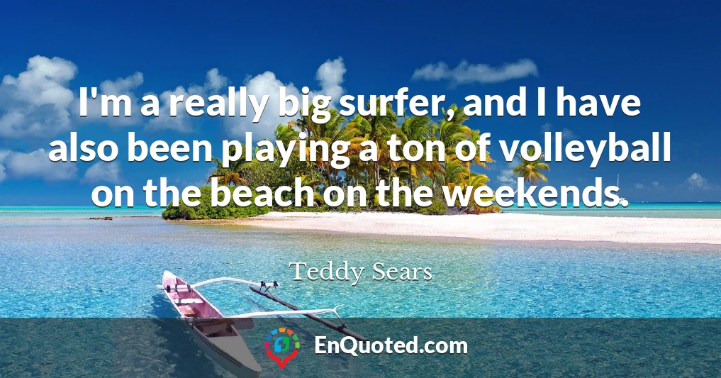 I'm a really big surfer, and I have also been playing a ton of volleyball on the beach on the weekends.