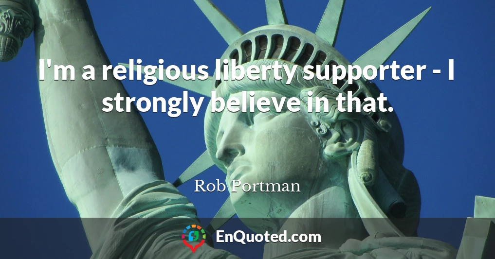 I'm a religious liberty supporter - I strongly believe in that.