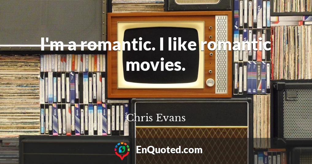 I'm a romantic. I like romantic movies.