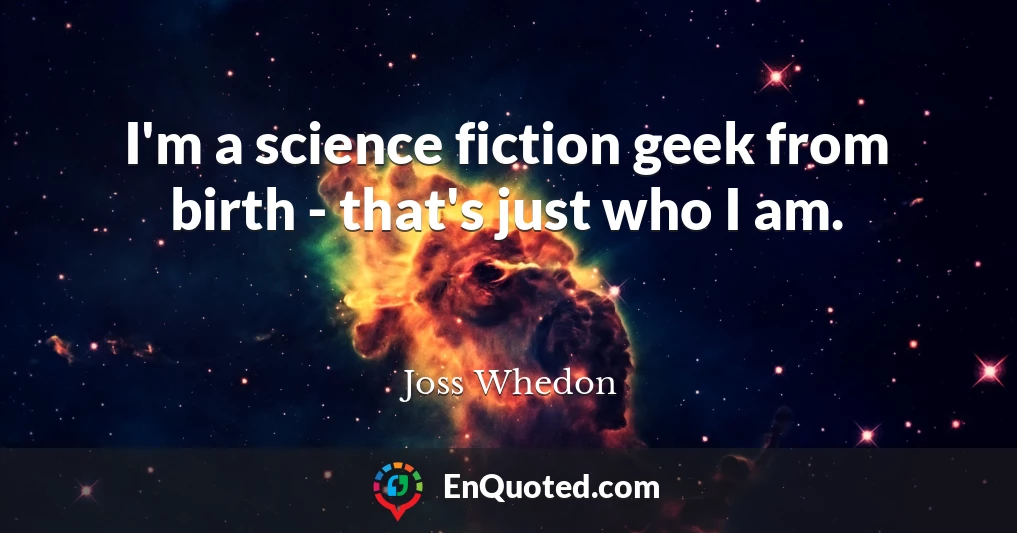 I'm a science fiction geek from birth - that's just who I am.