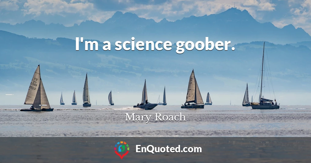I'm a science goober.