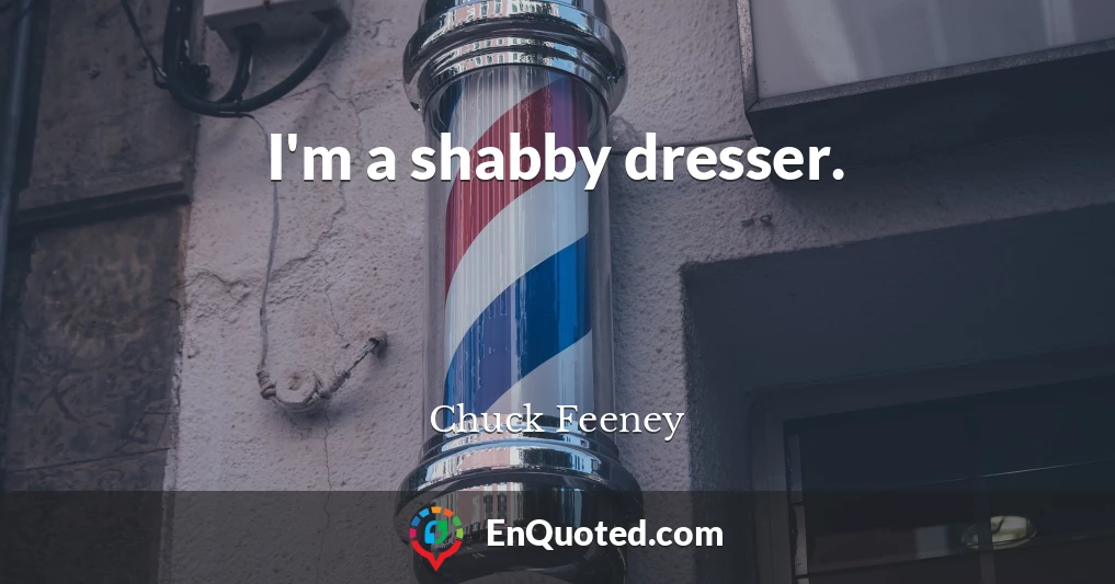 I'm a shabby dresser.