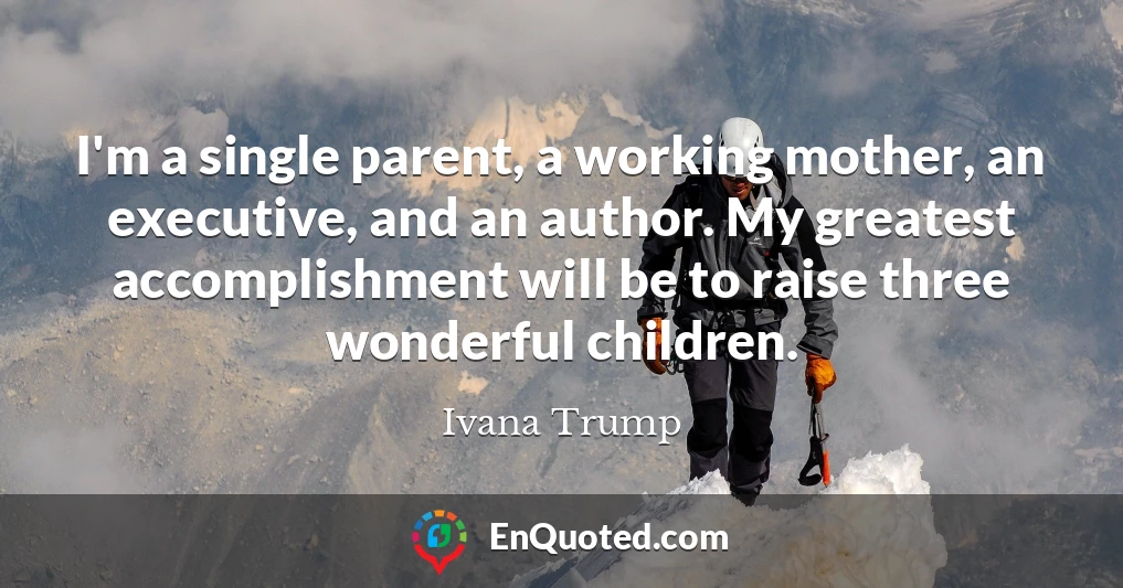 I'm a single parent, a working mother, an executive, and an author. My greatest accomplishment will be to raise three wonderful children.