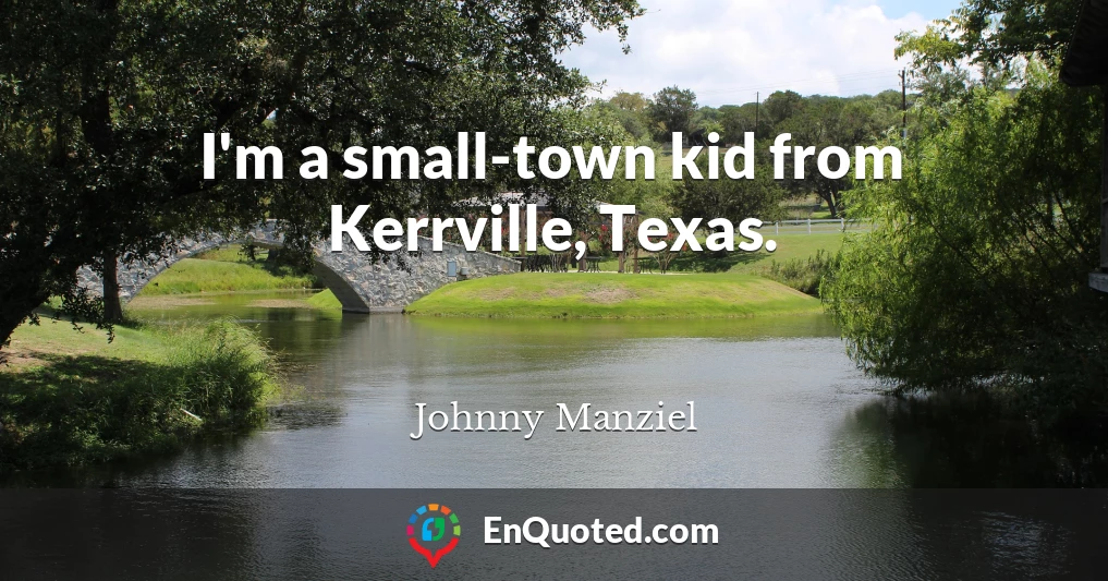 I'm a small-town kid from Kerrville, Texas.