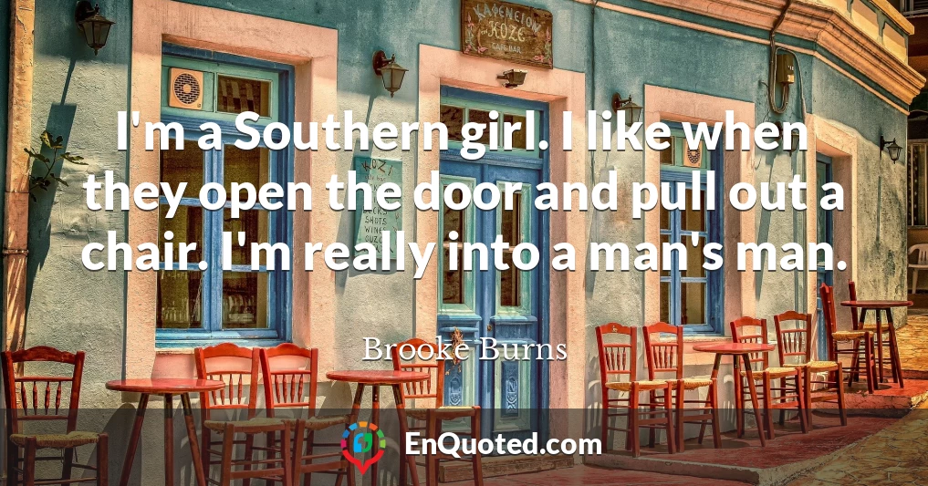 I'm a Southern girl. I like when they open the door and pull out a chair. I'm really into a man's man.