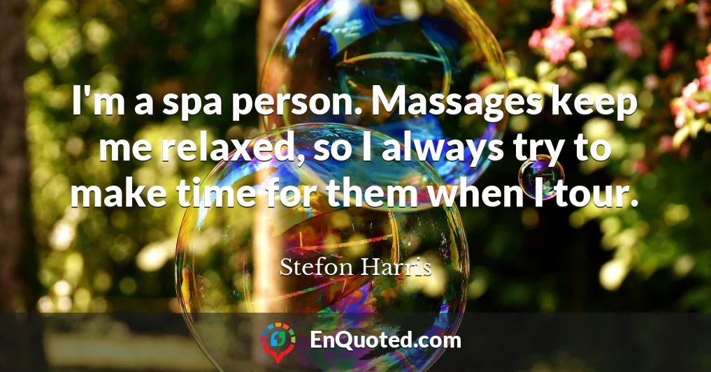 I'm a spa person. Massages keep me relaxed, so I always try to make time for them when I tour.
