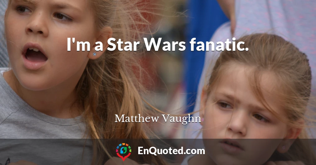 I'm a Star Wars fanatic.