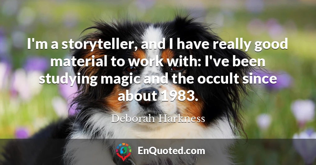 I'm a storyteller, and I have really good material to work with: I've been studying magic and the occult since about 1983.