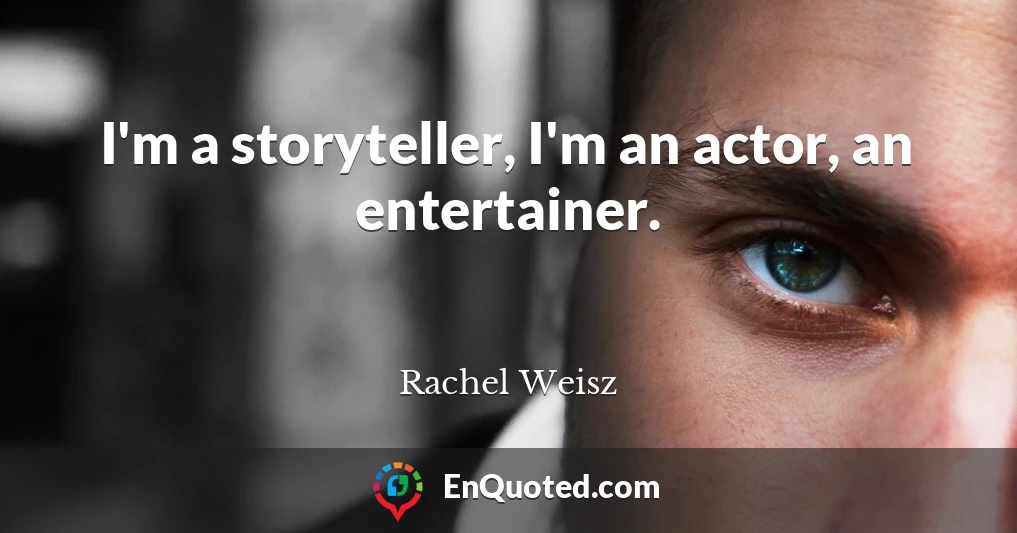 I'm a storyteller, I'm an actor, an entertainer.