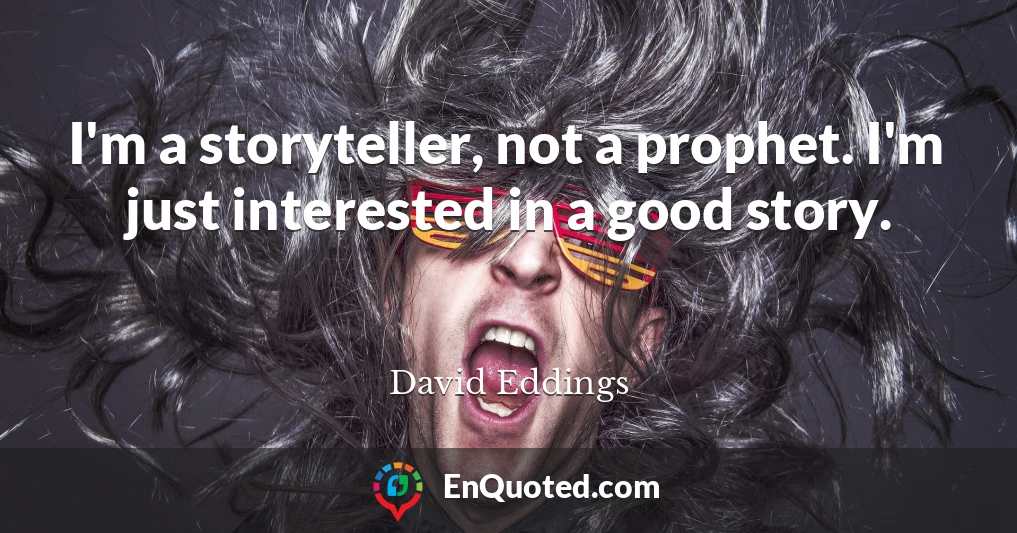 I'm a storyteller, not a prophet. I'm just interested in a good story.