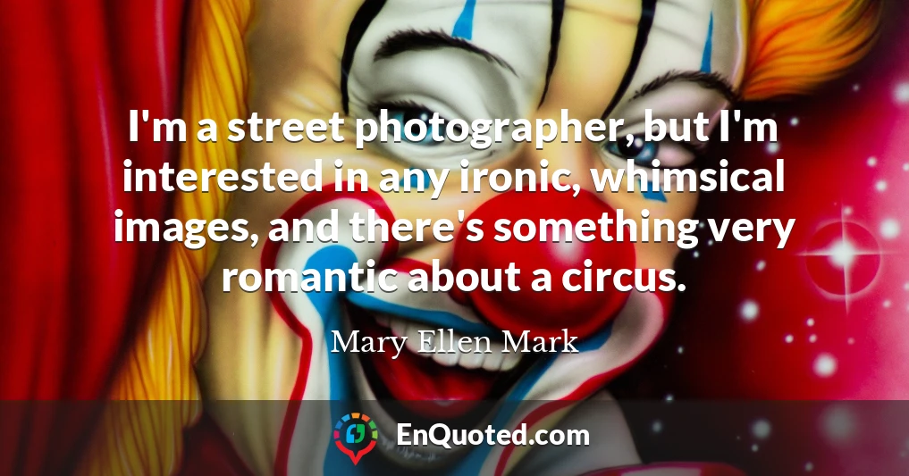 I'm a street photographer, but I'm interested in any ironic, whimsical images, and there's something very romantic about a circus.