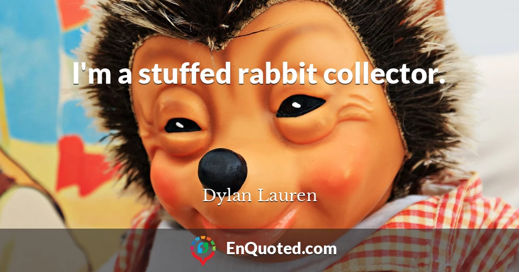 I'm a stuffed rabbit collector.