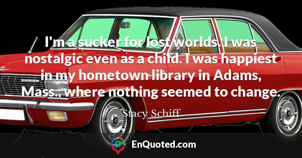 I'm a sucker for lost worlds. I was nostalgic even as a child. I was happiest in my hometown library in Adams, Mass., where nothing seemed to change.