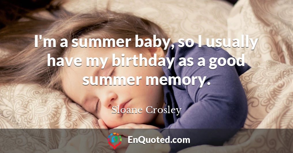 I'm a summer baby, so I usually have my birthday as a good summer memory.
