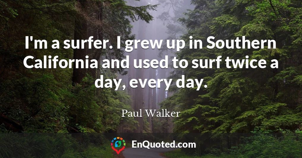 I'm a surfer. I grew up in Southern California and used to surf twice a day, every day.