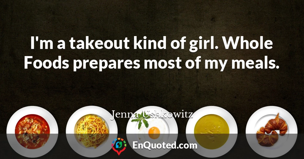 I'm a takeout kind of girl. Whole Foods prepares most of my meals.