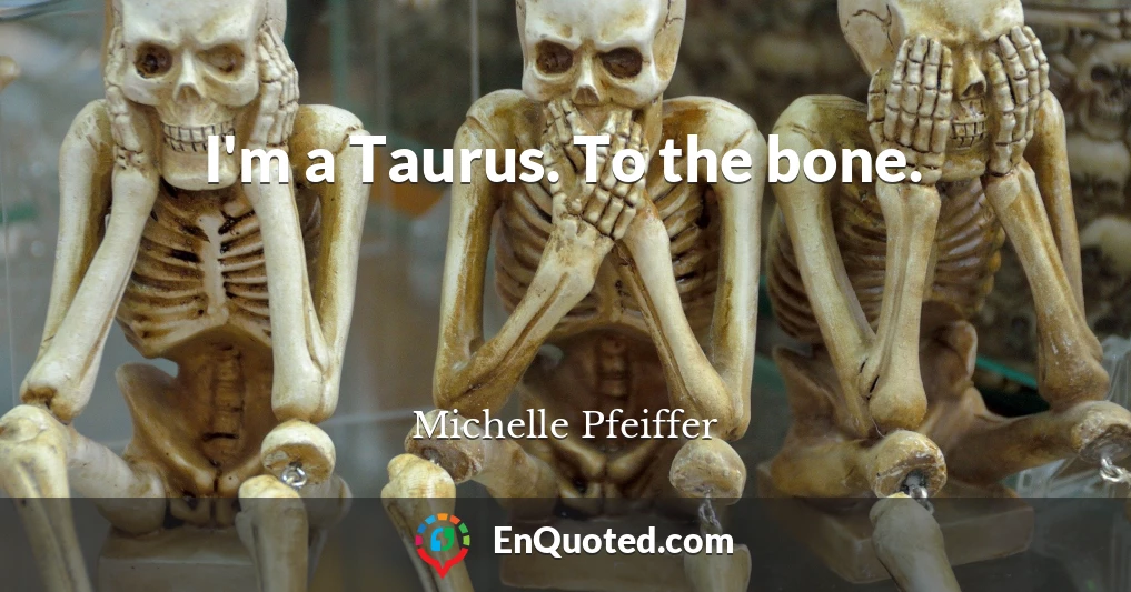 I'm a Taurus. To the bone.