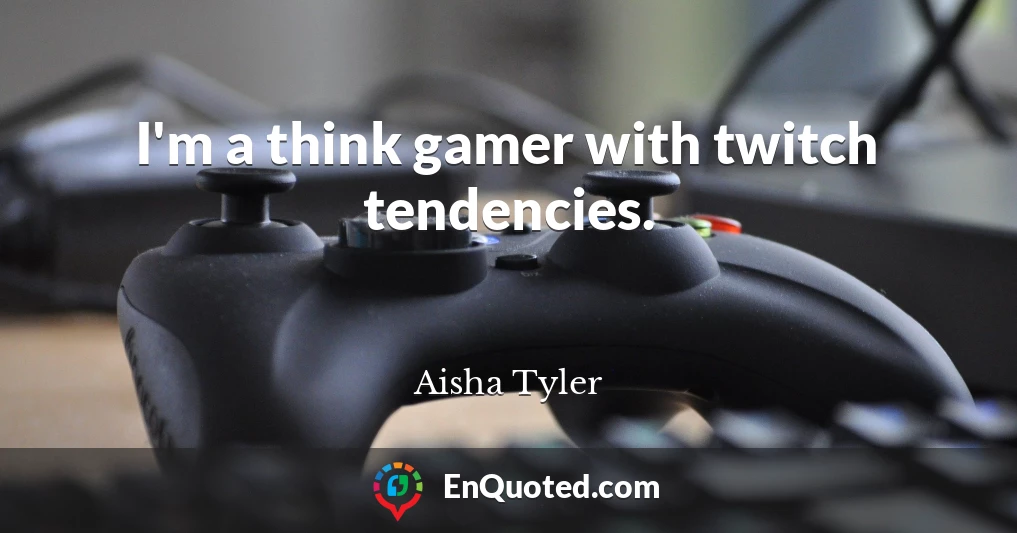 I'm a think gamer with twitch tendencies.